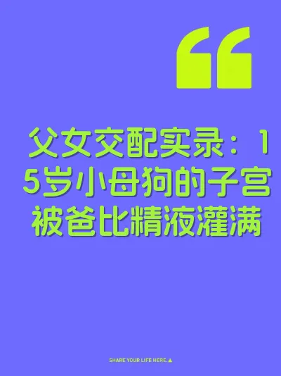 父女交配实录：15岁小母狗的子宫被爸比精液灌满