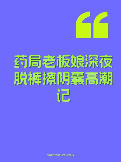 药局老板娘深夜脱裤擦阴囊高潮记
