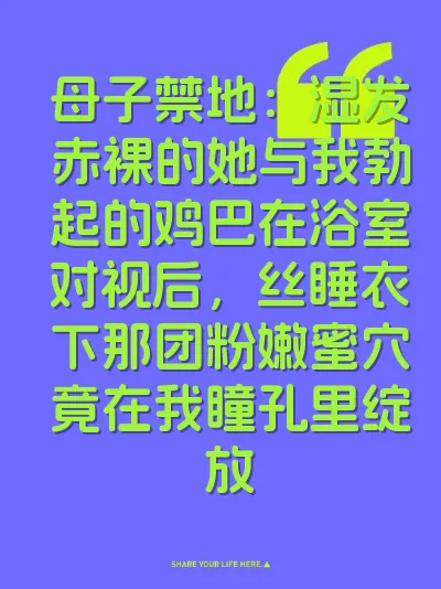 母子禁地：湿发赤裸的她与我勃起的鸡巴在浴室对视后，丝睡衣下那团粉嫩蜜穴竟在我瞳孔里绽放