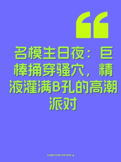 名模生日夜：巨棒捅穿骚穴，精液灌满B孔的高潮派对