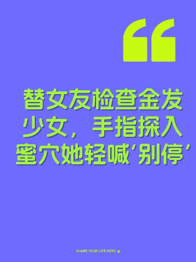 替女友检查金发少女，手指探入蜜穴她轻喊‘别停’