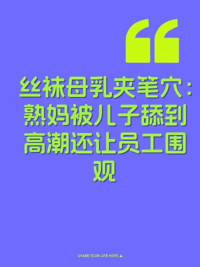 丝袜母乳夹笔穴：熟妈被儿子舔到高潮还让员工围观