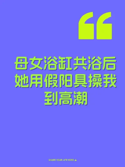 母女浴缸共浴后她用假阳具操我到高潮