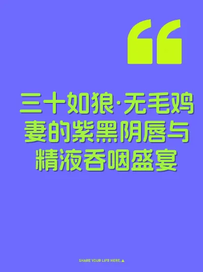 三十如狼·无毛鸡妻的紫黑阴唇与精液吞咽盛宴