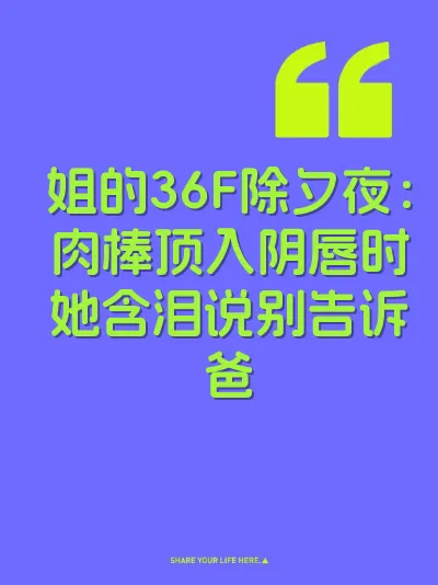 姐的36F除夕夜：肉棒顶入阴唇时她含泪说别告诉爸