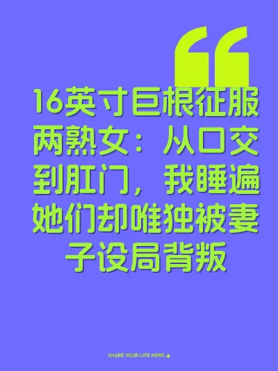 16英寸巨根征服两熟女：从口交到肛门，我睡遍她们却唯独被妻子设局背叛