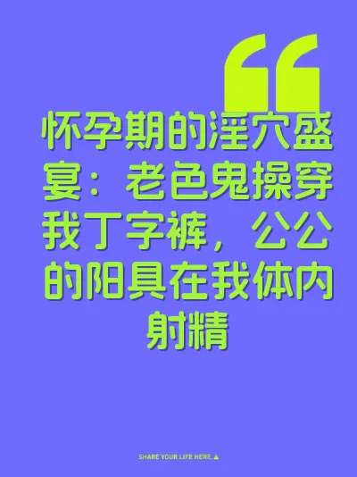 怀孕期的淫穴盛宴:老色鬼操穿我丁字裤,公公的阳具在我体内射精