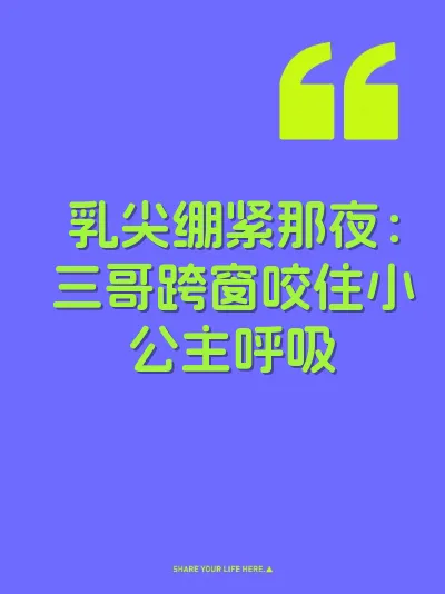 乳尖绷紧那夜:三哥跨窗咬住小公主呼吸