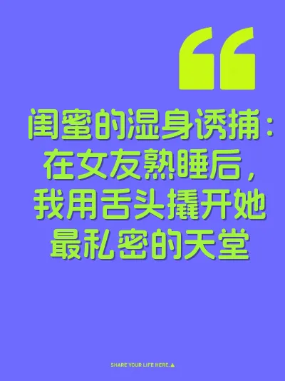 闺蜜的湿身诱捕：在女友熟睡后，我用舌头撬开她最私密的天堂