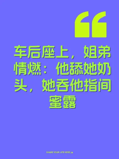 车后座上，姐弟情燃：他舔她奶头，她吞他指间蜜露