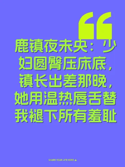 鹿镇夜未央：少妇圆臀压床底，镇长出差那晚，她用温热唇舌替我褪下所有羞耻