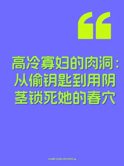 高冷寡妇的肉洞：从偷钥匙到用阴茎锁死她的春穴