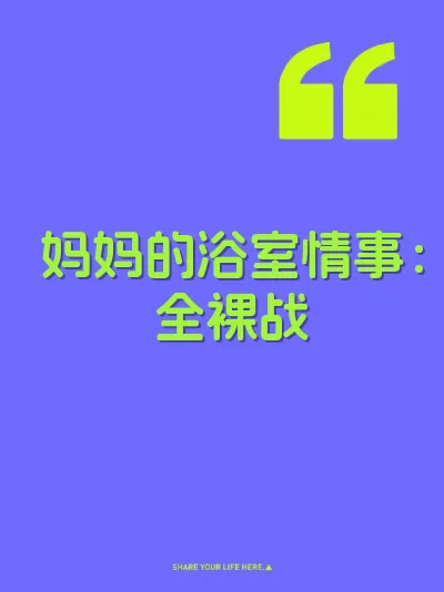 妈妈的浴室情事:全裸战