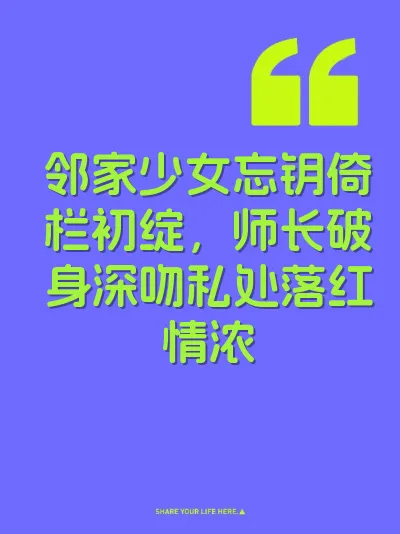 邻家少女忘钥倚栏初绽，师长破身深吻私处落红情浓