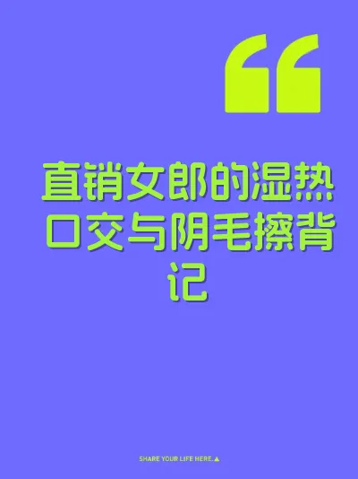 直销女郎的湿热口交与阴毛擦背记
