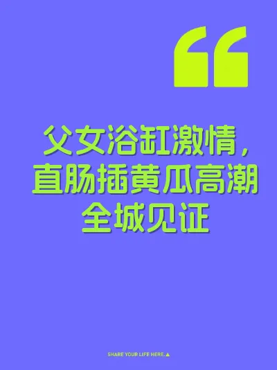 父女浴缸激情，直肠插黄瓜高潮全城见证