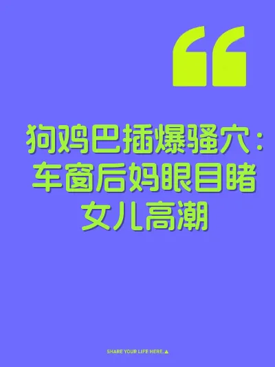 狗鸡巴插爆骚穴：车窗后妈眼目睹女儿高潮