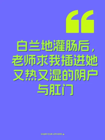 白兰地灌肠后，老师求我插进她又热又湿的阴户与肛门