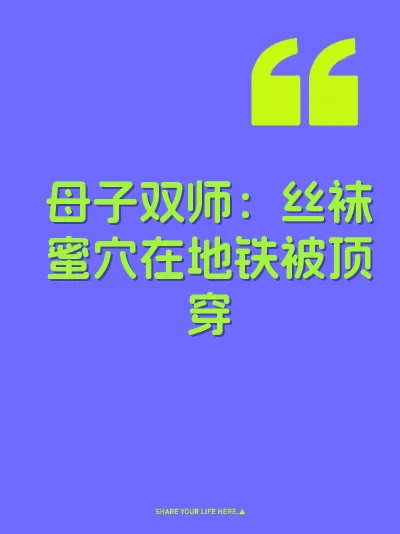母子双师：丝袜蜜穴在地铁被顶穿