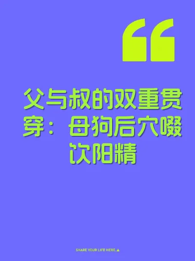 父与叔的双重贯穿：母狗后穴啜饮阳精