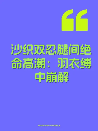 沙织双忍腿间绝命高潮：羽衣缚中崩解