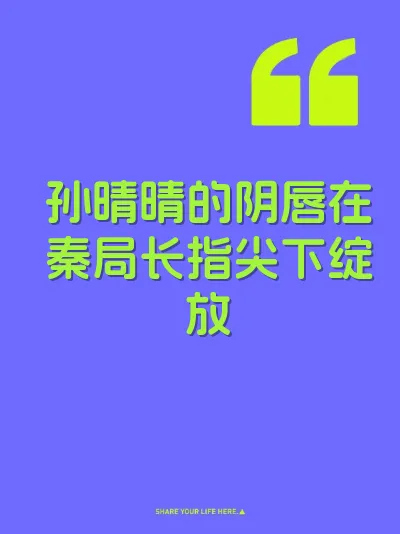 孙晴晴的阴唇在秦局长指尖下绽放