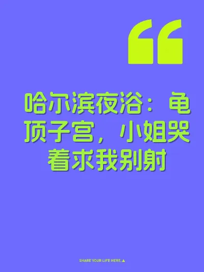 哈尔滨夜浴:龟顶子宫,小姐哭着求我别射