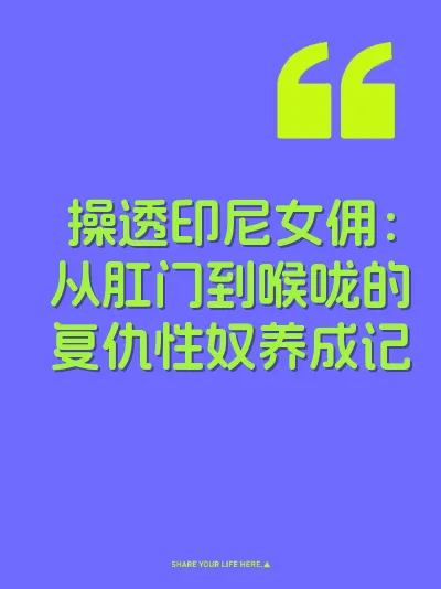 操透印尼女佣:从肛门到喉咙的复仇性奴养成记