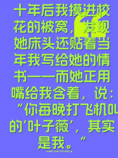 十年后我摸进校花的被窝,发现她床头还贴着当年我写给她的情书——而她正用嘴给我含着,说:“你每晚打飞机叫的‘叶子薇’,其实是我。”