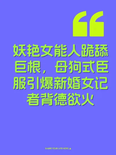 妖艳女能人跪舔巨根，母狗式臣服引爆新婚女记者背德欲火