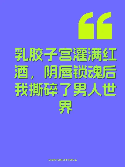 乳胶子宫灌满红酒，阴唇锁魂后我撕碎了男人世界