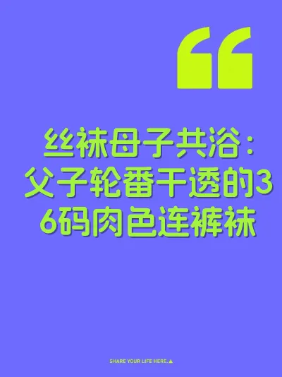丝袜母子共浴：父子轮番干透的36码肉色连裤袜