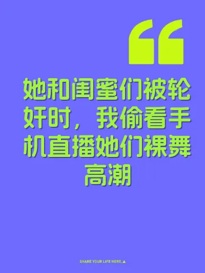 她和闺蜜们被轮奸时，我偷看手机直播她们裸舞高潮