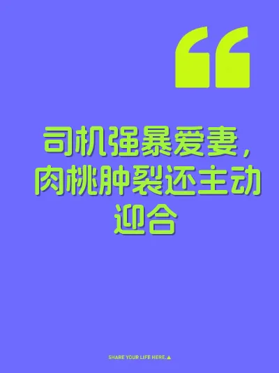 司机强暴爱妻，肉桃肿裂还主动迎合