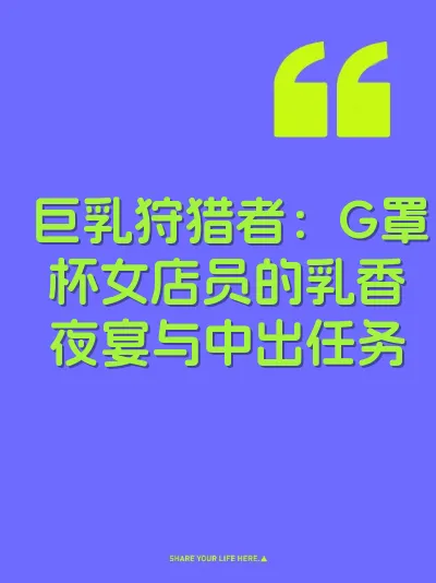 巨乳狩猎者：G罩杯女店员的乳香夜宴与中出任务