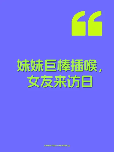 妹妹巨棒插喉，女友来访日