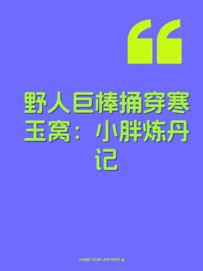 野人巨棒捅穿寒玉窝：小胖炼丹记