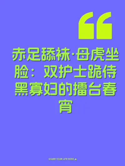 赤足舔袜·母虎坐脸：双护士跪侍黑寡妇的擂台春宵