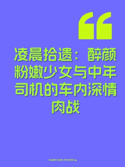 凌晨拾遗：醉颜粉嫩少女与中年司机的车内深情肉战