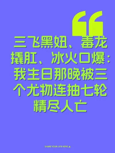 三飞黑妞、毒龙撬肛、冰火口爆：我生日那晚被三个尤物连抽七轮精尽人亡