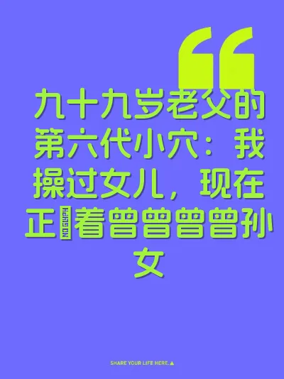 九十九岁老父的第六代小穴：我操过女儿，现在正肏着曾曾曾曾孙女