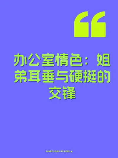 办公室情色:姐弟耳垂与硬挺的交锋