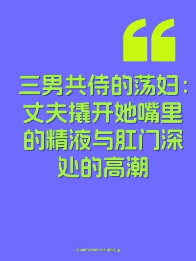 三男共侍的荡妇：丈夫撬开她嘴里的精液与肛门深处的高潮