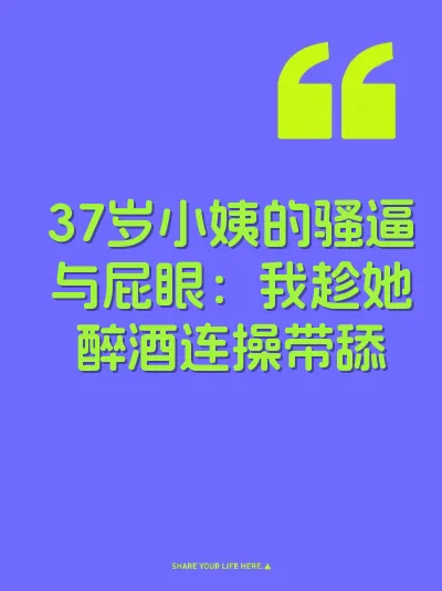 37岁小姨的骚逼与屁眼：我趁她醉酒连操带舔