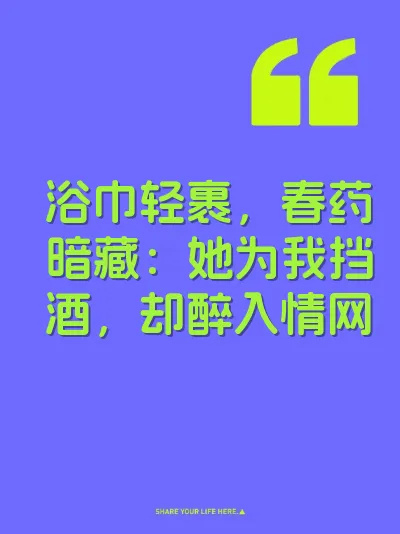 浴巾轻裹，春药暗藏：她为我挡酒，却醉入情网