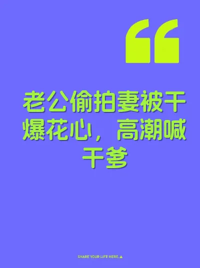 老公偷拍妻被干爆花心，高潮喊干爹