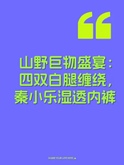 山野巨物盛宴:四双白腿缠绕,秦小乐湿透内裤