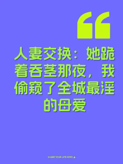 人妻交换:她跪着吞茎那夜,我偷窥了全城最淫的母爱