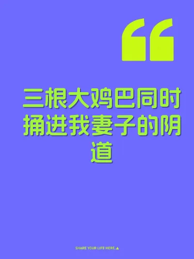 三根大鸡巴同时捅进我妻子的阴道