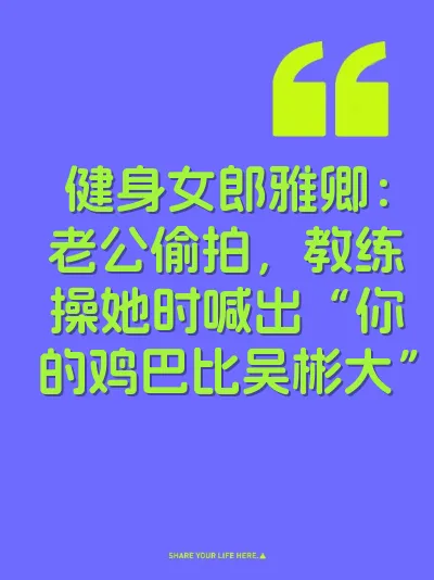 健身女郎雅卿:老公偷拍,教练操她时喊出“你的鸡巴比吴彬大”